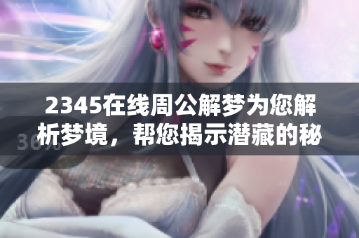 2345在线周公解梦为您解析梦境，帮您揭示潜藏的秘密。