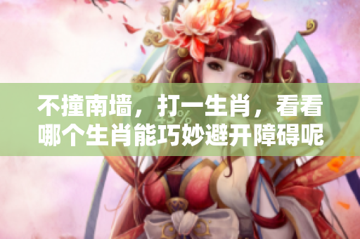 不撞南墙，打一生肖，看看哪个生肖能巧妙避开障碍呢