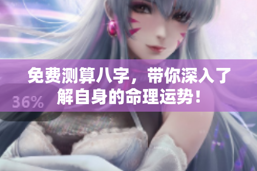 免费测算八字，带你深入了解自身的命理运势！