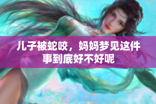 儿子被蛇咬，妈妈梦见这件事到底好不好呢