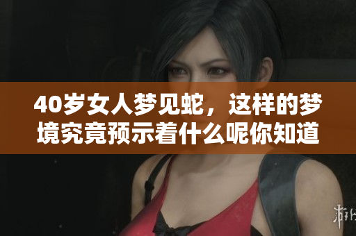 40岁女人梦见蛇，这样的梦境究竟预示着什么呢你知道吗