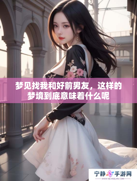 梦见找我和好前男友，这样的梦境到底意味着什么呢