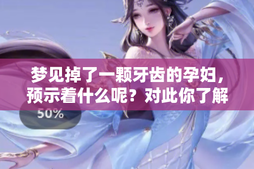 梦见掉了一颗牙齿的孕妇，预示着什么呢？对此你了解多少呢？