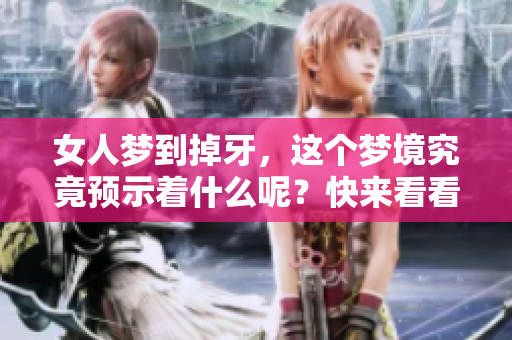 女人梦到掉牙，这个梦境究竟预示着什么呢？快来看看你的解读吧！