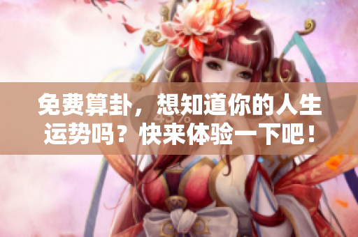 免费算卦，想知道你的人生运势吗？快来体验一下吧！