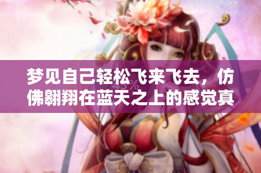 梦见自己轻松飞来飞去，仿佛翱翔在蓝天之上的感觉真好