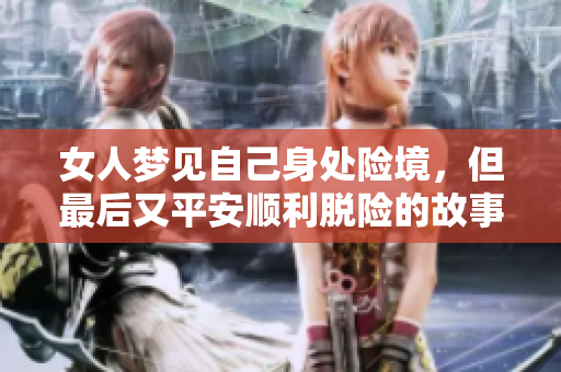 女人梦见自己身处险境，但最后又平安顺利脱险的故事