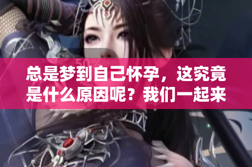 总是梦到自己怀孕，这究竟是什么原因呢？我们一起来分析一下吧。