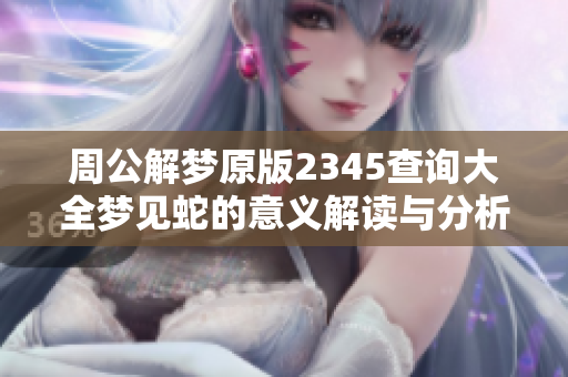 周公解梦原版2345查询大全梦见蛇的意义解读与分析