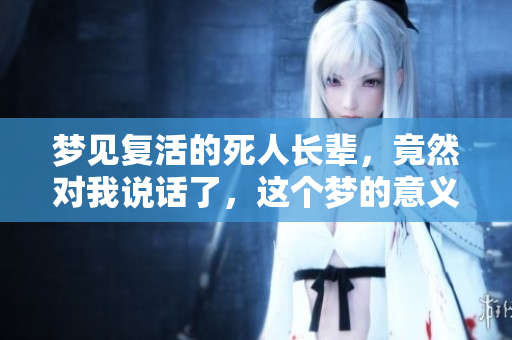 梦见复活的死人长辈，竟然对我说话了，这个梦的意义是什么呢