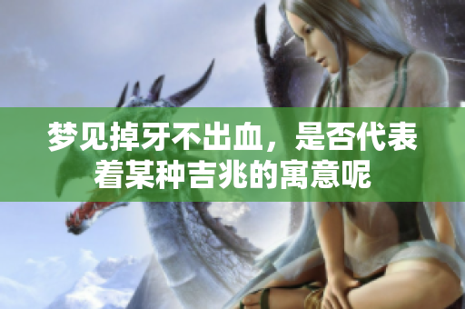 梦见掉牙不出血，是否代表着某种吉兆的寓意呢