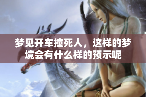 梦见开车撞死人，这样的梦境会有什么样的预示呢