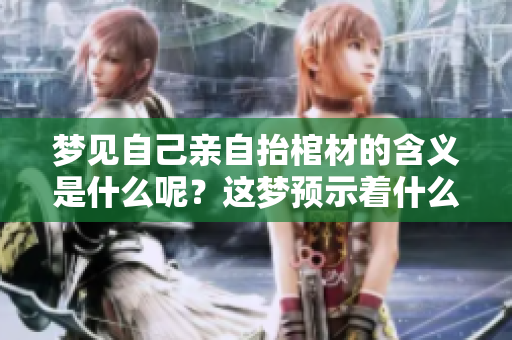 梦见自己亲自抬棺材的含义是什么呢？这梦预示着什么？