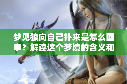 梦见狼向自己扑来是怎么回事？解读这个梦境的含义和象征。