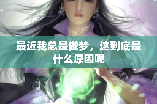 最近我总是做梦，这到底是什么原因呢