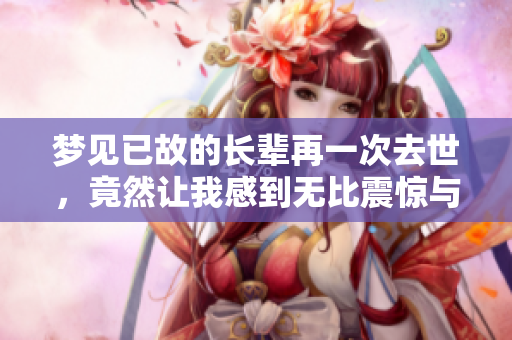梦见已故的长辈再一次去世，竟然让我感到无比震惊与悲伤