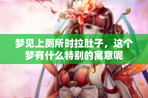 梦见上厕所时拉肚子，这个梦有什么特别的寓意呢