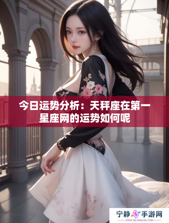 今日运势分析：天秤座在第一星座网的运势如何呢