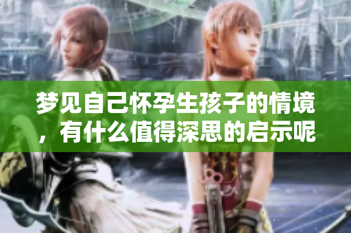 梦见自己怀孕生孩子的情境，有什么值得深思的启示呢