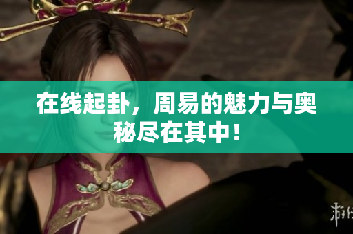 在线起卦，周易的魅力与奥秘尽在其中！