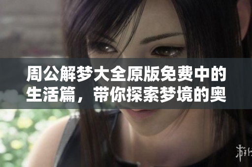 周公解梦大全原版免费中的生活篇，带你探索梦境的奥秘与解读