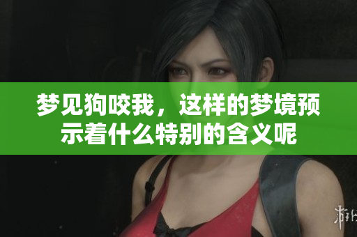 梦见狗咬我，这样的梦境预示着什么特别的含义呢