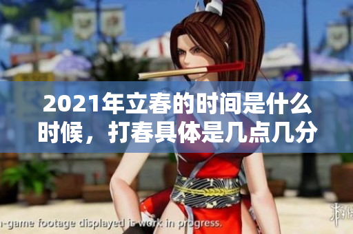 2021年立春的时间是什么时候，打春具体是几点几分呢