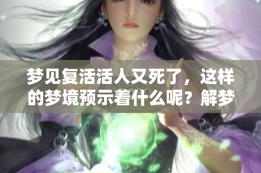 梦见复活活人又死了，这样的梦境预示着什么呢？解梦带来的启示有多少呢