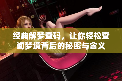 经典解梦查码，让你轻松查询梦境背后的秘密与含义