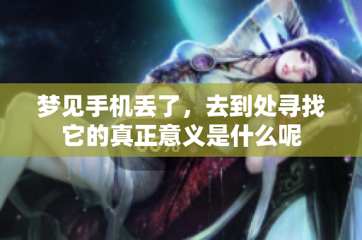 梦见手机丢了，去到处寻找它的真正意义是什么呢