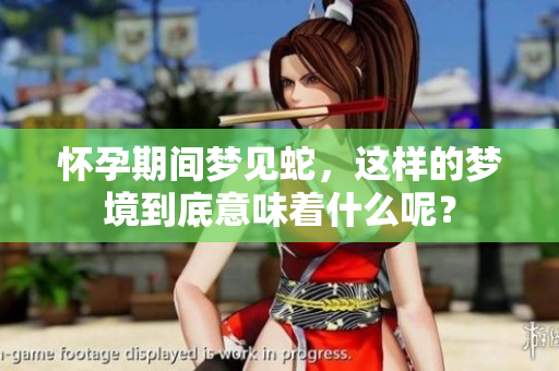 怀孕期间梦见蛇，这样的梦境到底意味着什么呢？