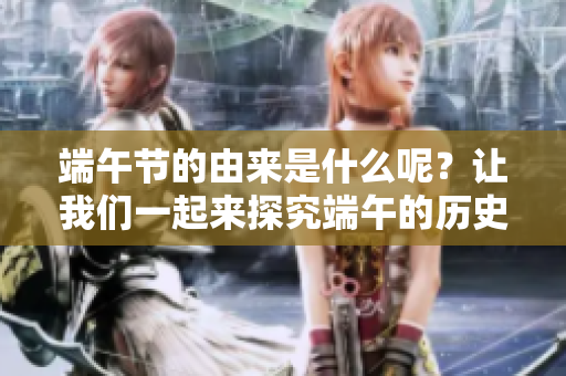 端午节的由来是什么呢？让我们一起来探究端午的历史故事。