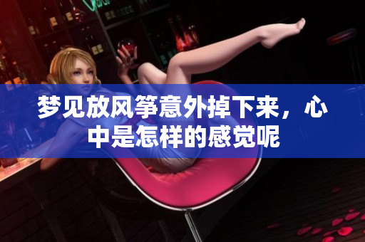 梦见放风筝意外掉下来，心中是怎样的感觉呢