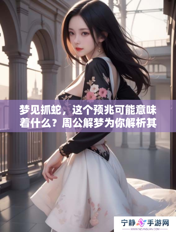 梦见抓蛇，这个预兆可能意味着什么？周公解梦为你解析其中的含义！