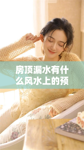 房顶漏水有什么风水上的预示呢？我们来一起探讨这个问题吧。