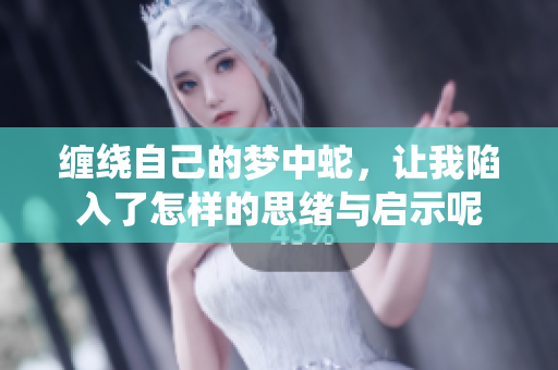 缠绕自己的梦中蛇，让我陷入了怎样的思绪与启示呢