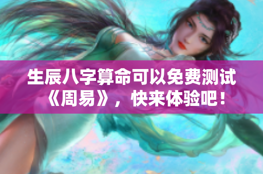 生辰八字算命可以免费测试《周易》，快来体验吧！
