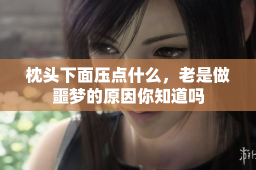 枕头下面压点什么，老是做噩梦的原因你知道吗