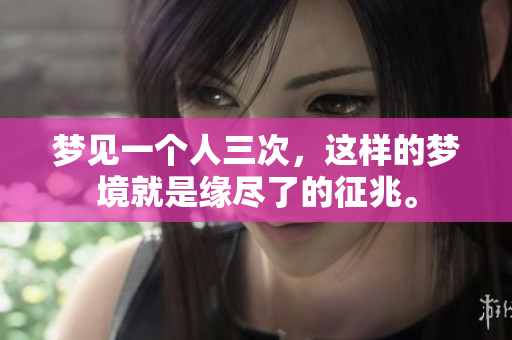 梦见一个人三次，这样的梦境就是缘尽了的征兆。