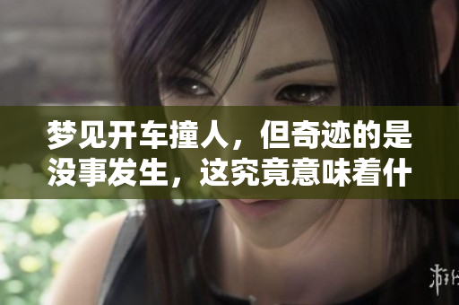 梦见开车撞人，但奇迹的是没事发生，这究竟意味着什么呢