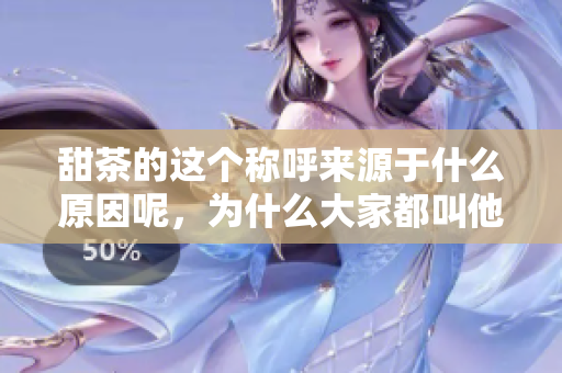甜茶的这个称呼来源于什么原因呢，为什么大家都叫他甜茶呢