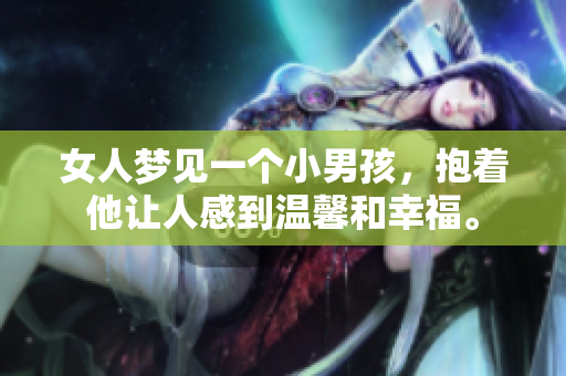 女人梦见一个小男孩，抱着他让人感到温馨和幸福。