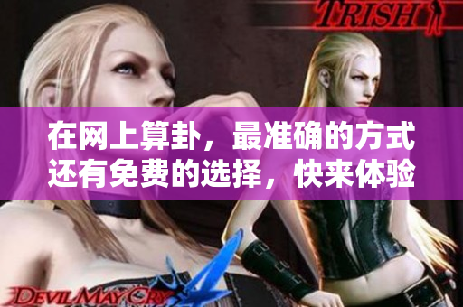 在网上算卦，最准确的方式还有免费的选择，快来体验吧！
