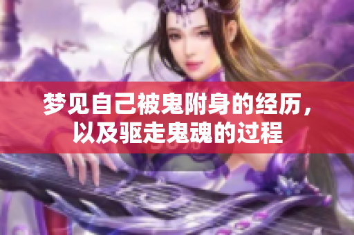 梦见自己被鬼附身的经历，以及驱走鬼魂的过程