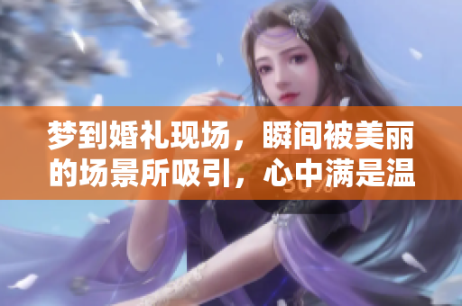 梦到婚礼现场，瞬间被美丽的场景所吸引，心中满是温暖与期待。