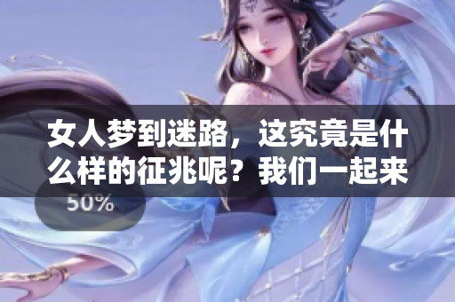 女人梦到迷路，这究竟是什么样的征兆呢？我们一起来探索一下。