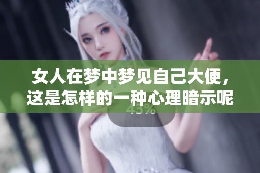 女人在梦中梦见自己大便，这是怎样的一种心理暗示呢