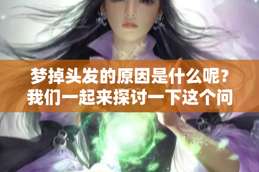 梦掉头发的原因是什么呢？我们一起来探讨一下这个问题。