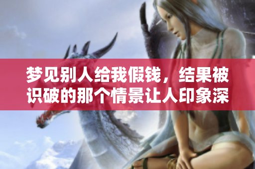梦见别人给我假钱，结果被识破的那个情景让人印象深刻