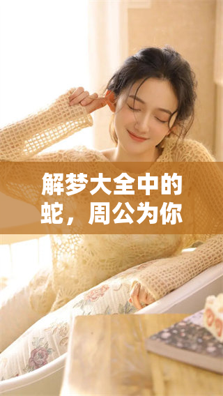 解梦大全中的蛇，周公为你解读梦境背后的秘密